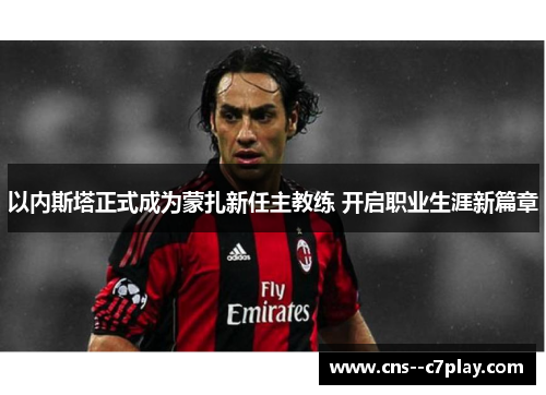 以内斯塔正式成为蒙扎新任主教练 开启职业生涯新篇章