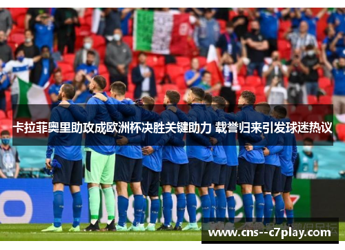 卡拉菲奥里助攻成欧洲杯决胜关键助力 载誉归来引发球迷热议
