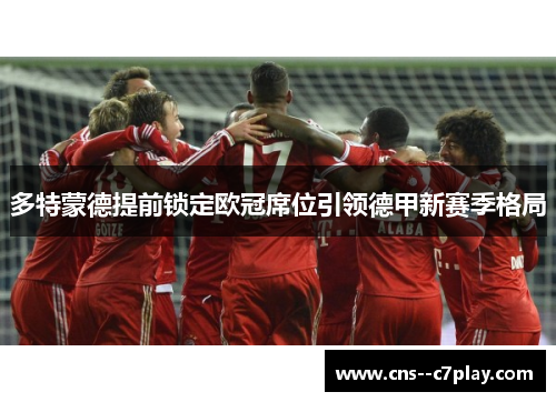 多特蒙德提前锁定欧冠席位引领德甲新赛季格局
