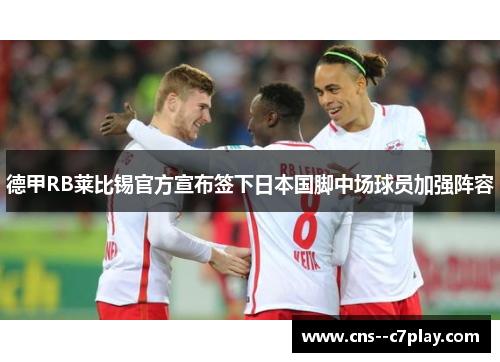 德甲RB莱比锡官方宣布签下日本国脚中场球员加强阵容 德甲RB莱比锡官方宣布签下日本国脚中场球员加强阵容