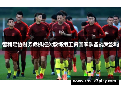 智利足协财务危机拖欠教练组工资国家队备战受影响