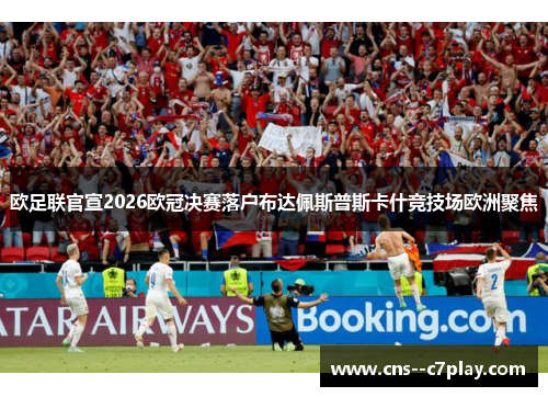 欧足联官宣2026欧冠决赛落户布达佩斯普斯卡什竞技场欧洲聚焦 欧足联官宣2026欧冠决赛落户布达佩斯普斯卡什竞技场欧洲聚焦
