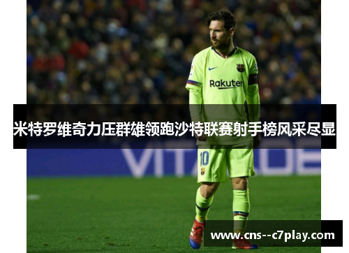 米特罗维奇力压群雄领跑沙特联赛射手榜风采尽显