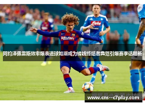 阿约泽佩雷斯效率爆表进球如潮成为锋线终结者典范引爆赛季话题新