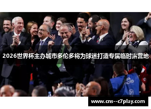 2026世界杯主办城市多伦多将为球迷打造专属临时露营地 2026世界杯主办城市多伦多将为球迷打造专属临时露营地