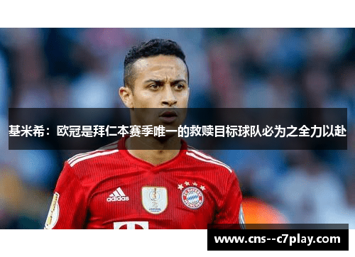 基米希：欧冠是拜仁本赛季唯一的救赎目标球队必为之全力以赴