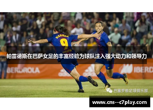 帕雷德斯在巴萨女足的丰富经验为球队注入强大动力和领导力
