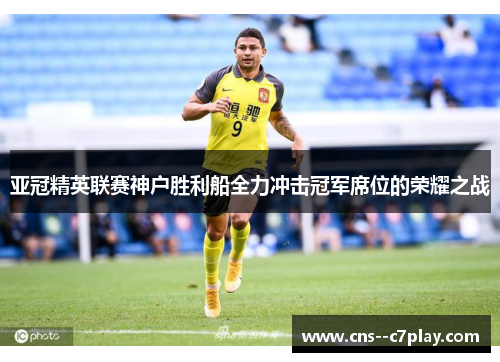 亚冠精英联赛神户胜利船全力冲击冠军席位的荣耀之战 亚冠精英联赛神户胜利船全力冲击冠军席位的荣耀之战